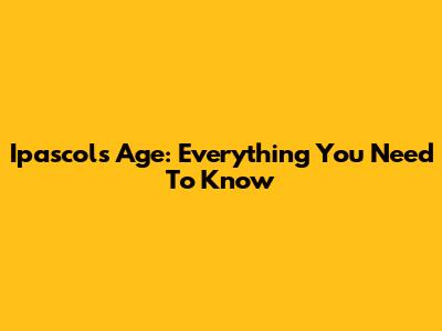 Ipascol's Age: Everything You Need To Know