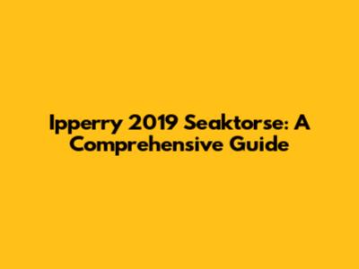 Ipperry 2019 Seaktorse: A Comprehensive Guide