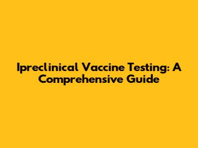 Ipreclinical Vaccine Testing: A Comprehensive Guide