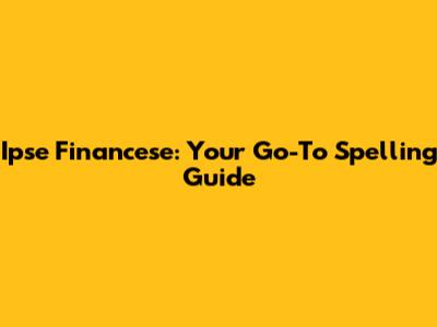 Ipse Financese: Your Go-To Spelling Guide