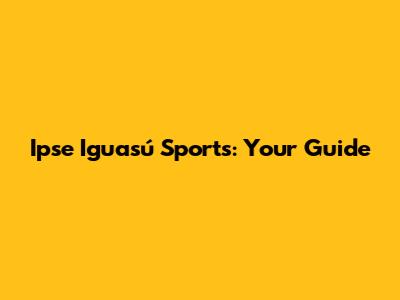 Ipse Iguasú Sports: Your Guide