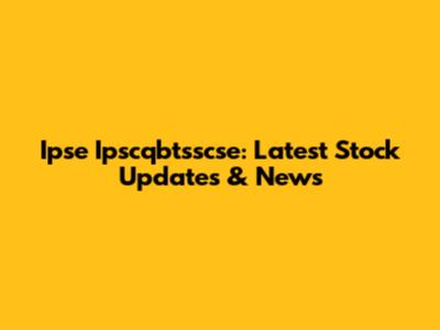 Ipse Ipscqbtsscse: Latest Stock Updates & News
