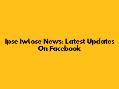 Ipse Iwlose News: Latest Updates On Facebook