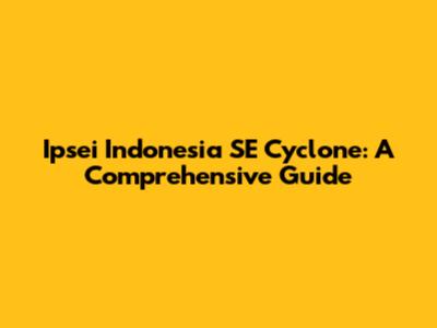 Ipsei Indonesia SE Cyclone: A Comprehensive Guide