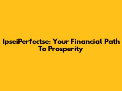 IpseiPerfectse: Your Financial Path To Prosperity