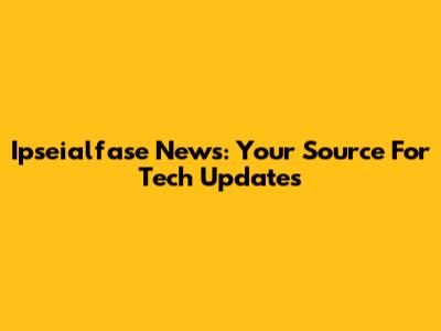 Ipseialfase News: Your Source For Tech Updates