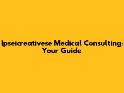 Ipseicreativese Medical Consulting: Your Guide