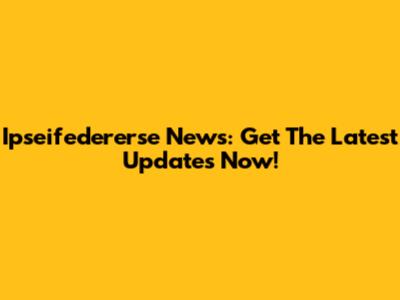Ipseifedererse News: Get The Latest Updates Now!