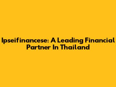 Ipseifinancese: A Leading Financial Partner In Thailand