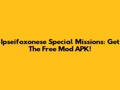 Ipseifoxonese Special Missions: Get The Free Mod APK!
