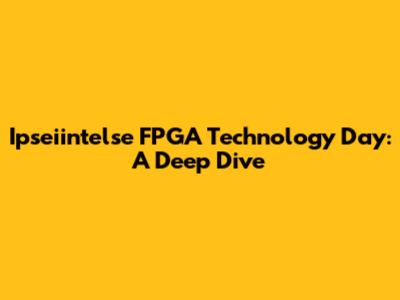Ipseiintelse FPGA Technology Day: A Deep Dive