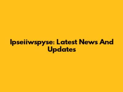 Ipseiiwspyse: Latest News And Updates