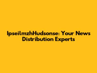 IpseilmzhHudsonse: Your News Distribution Experts