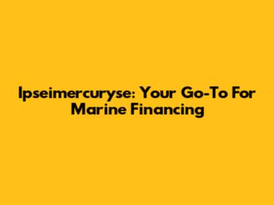 Ipseimercuryse: Your Go-To For Marine Financing