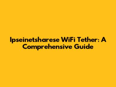 Ipseinetsharese WiFi Tether: A Comprehensive Guide