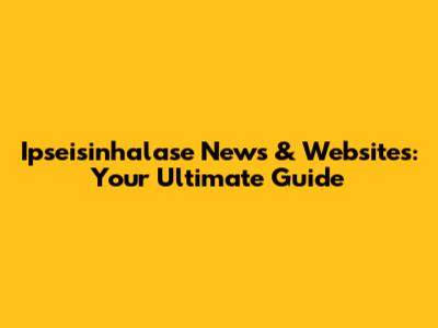 Ipseisinhalase News & Websites: Your Ultimate Guide