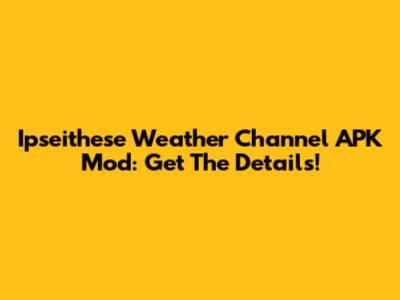 Ipseithese Weather Channel APK Mod: Get The Details!