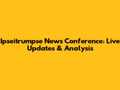 Ipseitrumpse News Conference: Live Updates & Analysis