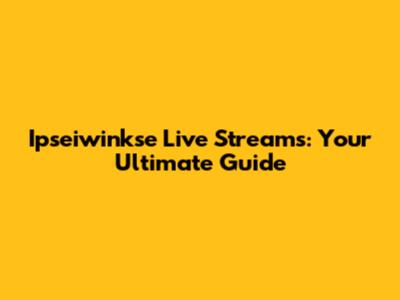 Ipseiwinkse Live Streams: Your Ultimate Guide