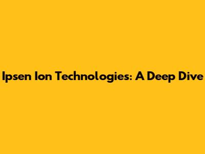 Ipsen Ion Technologies: A Deep Dive