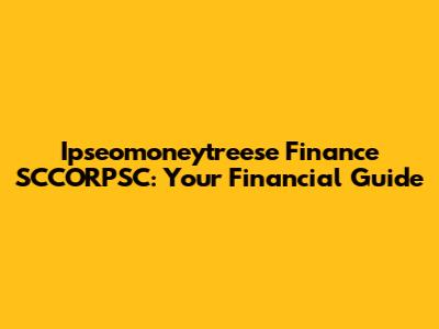 Ipseomoneytreese Finance SCCORPSC: Your Financial Guide