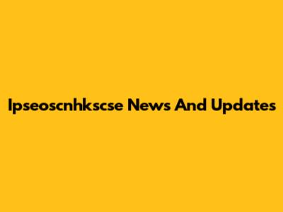 Ipseoscnhkscse News And Updates