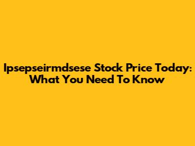 Ipsepseirmdsese Stock Price Today: What You Need To Know