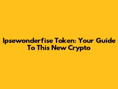 Ipsewonderfise Token: Your Guide To This New Crypto