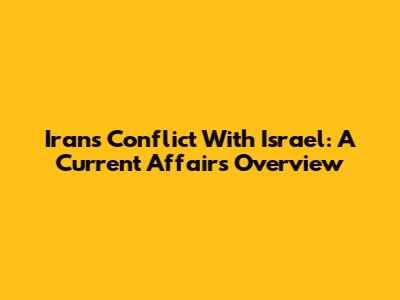 Iran's Conflict With Israel: A Current Affairs Overview