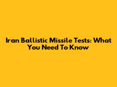 Iran Ballistic Missile Tests: What You Need To Know