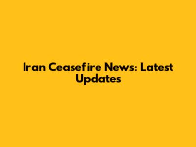 Iran Ceasefire News: Latest Updates