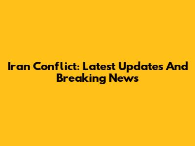 Iran Conflict: Latest Updates And Breaking News