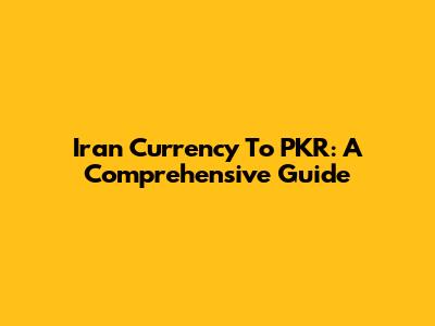 Iran Currency To PKR: A Comprehensive Guide