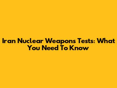 Iran Nuclear Weapons Tests: What You Need To Know