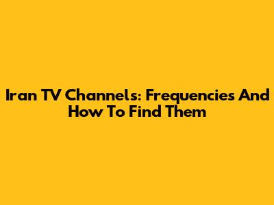Iran TV Channels: Frequencies And How To Find Them