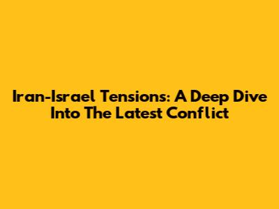 Iran-Israel Tensions: A Deep Dive Into The Latest Conflict
