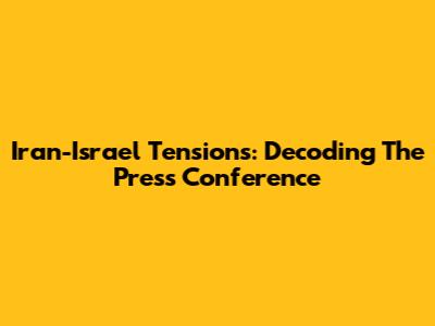 Iran-Israel Tensions: Decoding The Press Conference