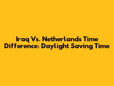 Iraq Vs. Netherlands Time Difference: Daylight Saving Time