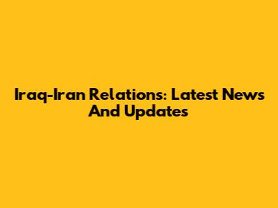 Iraq-Iran Relations: Latest News And Updates