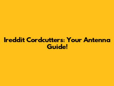 Ireddit Cordcutters: Your Antenna Guide!