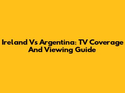 Ireland Vs Argentina: TV Coverage And Viewing Guide