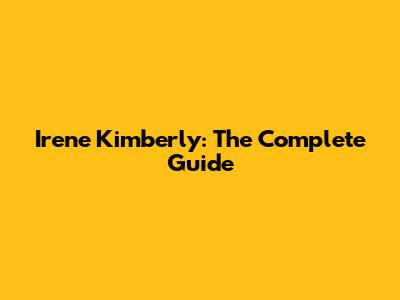 Irene Kimberly: The Complete Guide