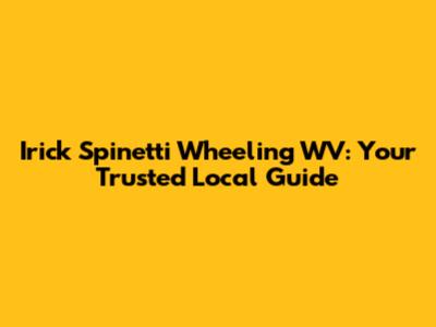 Irick Spinetti Wheeling WV: Your Trusted Local Guide