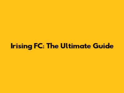 Irising FC: The Ultimate Guide