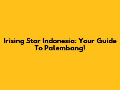 Irising Star Indonesia: Your Guide To Palembang!