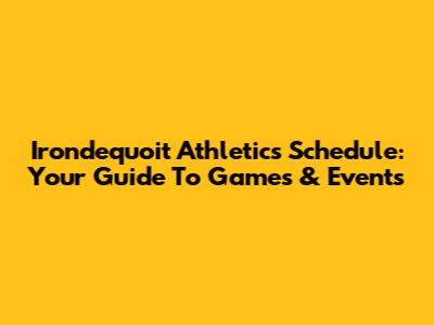 Irondequoit Athletics Schedule: Your Guide To Games & Events