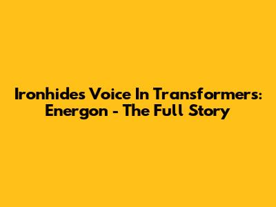 Ironhide's Voice In Transformers: Energon - The Full Story