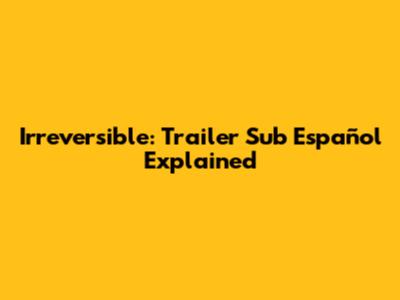 Irreversible: Trailer Sub Español Explained