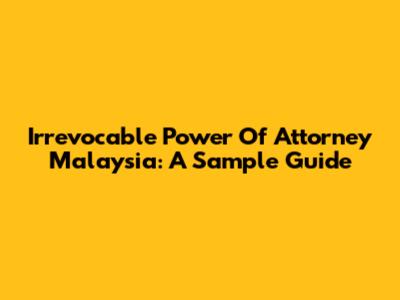 Irrevocable Power Of Attorney Malaysia: A Sample Guide