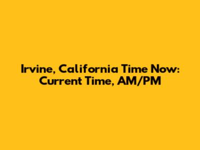 Irvine, California Time Now: Current Time, AM/PM
